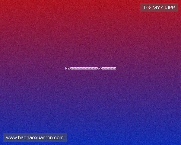 NBA直播软件下载地址在哪?快速获取最新APP下载链接和安装方法 NBA直播软件下载地址在哪?快速获取最新APP下载链接和安装方法